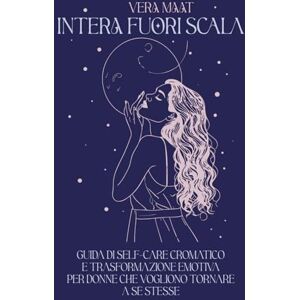 Maat, Vera Intera fuori scala: Guida di self-care cromatico e trasformazione emotiva per donne che vogliono tornare a sè stesse Maat, Vera Intera fuori scala: Guida di self-care cromatico e trasformazione emotiva per donne che vogliono tornare a sè stesse