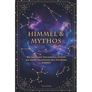 Richter, Petra Himmel & Mythos: Was uns unsere Sternzeichen verraten und welche Geschichten ihre Sternbilder erzählen Richter, Petra Himmel & Mythos: Was uns unsere Sternzeichen verraten und welche Geschichten ihre Sternbilder erzählen