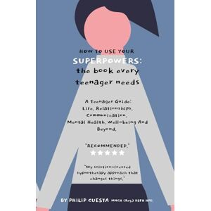 Cuesta, Philip How To Use Your Superpowers: The Book Every Teenager Needs.: A Teenager Guide: Life. Relationships. Communication. Mental Health. Well-being And Beyond. Cuesta, Philip How To Use Your Superpowers: The Book Every Teenager Needs.: A Teenager Guide: Life. Relationships. Communication. Mental Health. Well-being And Beyond.
