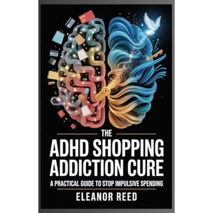 Reed, Eleanor The ADHD Shopping Addiction Cure A Practical Guide to Stop Impulsive Spending: Break the Cycle of Compulsive Buying, Manage Your Finances with ADHD, and Find Healthy Ways to Boost Dopamine for Lastin Reed, Eleanor The ADHD Shopping Addiction Cure A Practical Guide to Stop Impulsive Spending: Break the Cycle of Compulsive Buying, Manage Your Finances with ADHD, and Find Healthy Ways to Boost Dopamine for Lastin