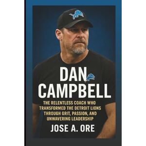 A. Ore, Jose DAN CAMPBELL: The Relentless Coach Who Transformed The Detroit Lions Through Grit, Passion, And Unwavering Leadership A. Ore, Jose DAN CAMPBELL: The Relentless Coach Who Transformed The Detroit Lions Through Grit, Passion, And Unwavering Leadership