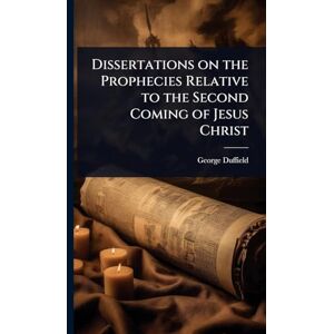 Duffield, George Dissertations on the Prophecies Relative to the Second Coming of Jesus Christ Duffield, George Dissertations on the Prophecies Relative to the Second Coming of Jesus Christ