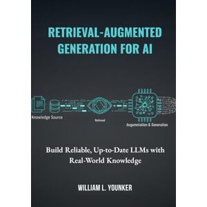 Younker, William L. Retrieval-Augmented Generation for AI: Build Reliable, Up-to-Date LLMs with Real-World Knowledge Younker, William L. Retrieval-Augmented Generation for AI: Build Reliable, Up-to-Date LLMs with Real-World Knowledge