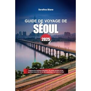 Blane, Serafina GUIDE DE VOYAGE DE SÉOUL 2025: Explorez les horizons futuristes, les palais anciens et les quartiers branchés de la ville dynamique de Corée du Sud Blane, Serafina GUIDE DE VOYAGE DE SÉOUL 2025: Explorez les horizons futuristes, les palais anciens et les quartiers branchés de la ville dynamique de Corée du Sud