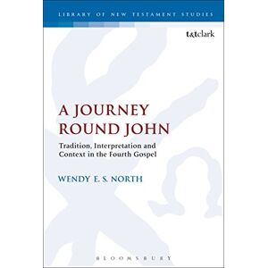 E. S. North, Wendy A Journey Round John: Tradition, Interpretation and Context in the Fourth Gospel (The Library of New Testament Studies) E. S. North, Wendy A Journey Round John: Tradition, Interpretation and Context in the Fourth Gospel (The Library of New Testament Studies)