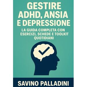 Palladini, Savino Gestire ADHD, Ansia e Depressione: La Guida Completa con Esercizi, Schede e Toolkit Quotidiani Palladini, Savino Gestire ADHD, Ansia e Depressione: La Guida Completa con Esercizi, Schede e Toolkit Quotidiani