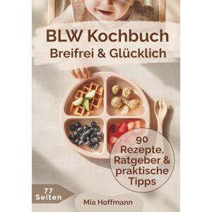 Hoffmann, Mia Breifrei & Glücklich Der BLW-Ratgeber mit 90 Familienrezepten: Breifrei für Babys leicht gemacht, dein BLW Buch mit Rezepten, Alltagstipps, Beikost Zubehör & wertvollen Infos für den Beikoststart Hoffmann, Mia Breifrei & Glücklich Der BLW-Ratgeber mit 90 Familienrezepten: Breifrei für Babys leicht gemacht, dein BLW Buch mit Rezepten, Alltagstipps, Beikost Zubehör & wertvollen Infos für den Beikoststart