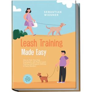 Wiesner, Sebastian Leash Training Made Easy: How to Train Your Dog Exemplarily with Playful Leash Training and Respond Skillfully in Every Situation – Including the Best Exercises & Tips Wiesner, Sebastian Leash Training Made Easy: How to Train Your Dog Exemplarily with Playful Leash Training and Respond Skillfully in Every Situation – Including the Best Exercises & Tips