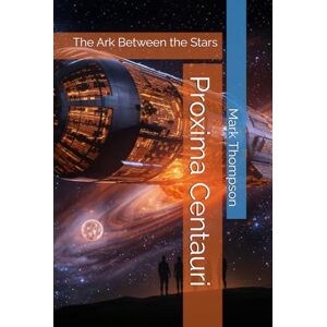 Thompson, Mr Mark Proxima Centauri: The Ark Between the Stars Thompson, Mr Mark Proxima Centauri: The Ark Between the Stars