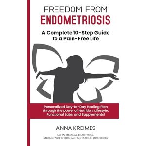 KREIMES, ANNA Freedom from Endometriosis: A Complete 10-Step Guide To Living A Pain-Free Life KREIMES, ANNA Freedom from Endometriosis: A Complete 10-Step Guide To Living A Pain-Free Life