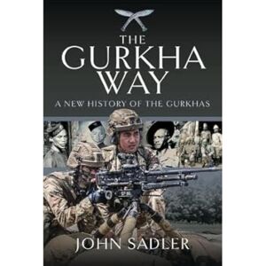 Sadler, John The Gurkha Way: A New History of the Gurkhas Sadler, John The Gurkha Way: A New History of the Gurkhas
