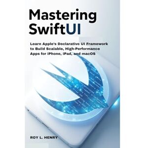 L. Henry, Roy Mastering SwiftUI: Learn Apple’s Declarative UI Framework to Build Scalable, High-Performance Apps for iPhone, iPad, and macOS L. Henry, Roy Mastering SwiftUI: Learn Apple’s Declarative UI Framework to Build Scalable, High-Performance Apps for iPhone, iPad, and macOS