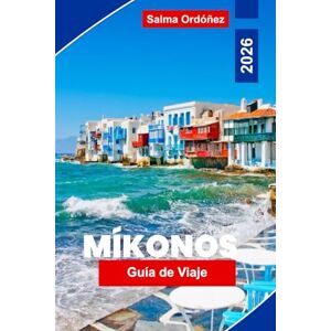 Ordóñez, Salma Mykonos Guía de viaje 2026: Explora playas hermosas, animada vida nocturna, encantadores pueblos, gastronomía local y consejos prácticos para tu viaje a islas griegas Ordóñez, Salma Mykonos Guía de viaje 2026: Explora playas hermosas, animada vida nocturna, encantadores pueblos, gastronomía local y consejos prácticos para tu viaje a islas griegas