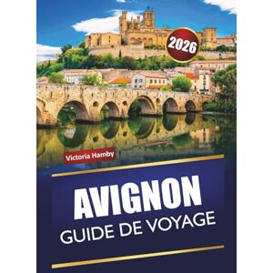 Hamby, Victoria AVIGNON GUIDE DE VOYAGE 2026: Découvrez des trésors cachés, des monuments historiques, une cuisine locale et une expérience culturelle dans le sud de la France Hamby, Victoria AVIGNON GUIDE DE VOYAGE 2026: Découvrez des trésors cachés, des monuments historiques, une cuisine locale et une expérience culturelle dans le sud de la France