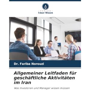 Norouzi, Dr. Fariba Allgemeiner Leitfaden für geschäftliche Aktivitäten im Iran: Was Investoren und Manager wissen müssen Norouzi, Dr. Fariba Allgemeiner Leitfaden für geschäftliche Aktivitäten im Iran: Was Investoren und Manager wissen müssen