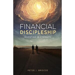 Briscoe, Peter J. Financial Discipleship: Investing in Eternity Briscoe, Peter J. Financial Discipleship: Investing in Eternity