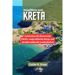 Kunz, Cutler K. Kreta Reiseführer 2025: Entdecken Sie historische Dörfer, majestätische Berge und atemberaubende Landschaften Kunz, Cutler K. Kreta Reiseführer 2025: Entdecken Sie historische Dörfer, majestätische Berge und atemberaubende Landschaften