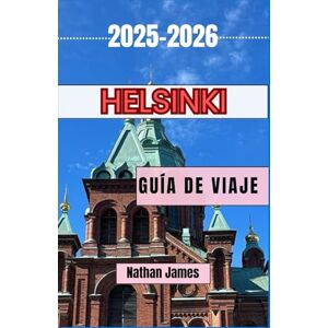James, Nathan Helsinki GUÍA DE VIAJE 2025-2026: Un viaje a través del encanto nórdico, la belleza costera y el diseño atemporal James, Nathan Helsinki GUÍA DE VIAJE 2025-2026: Un viaje a través del encanto nórdico, la belleza costera y el diseño atemporal