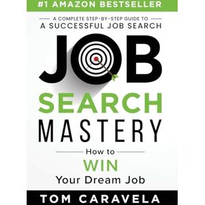 Caravela, Tom Job Search Mastery: How to WIN Your Dream Job Caravela, Tom Job Search Mastery: How to WIN Your Dream Job