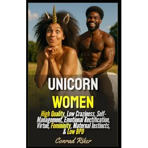 Riker, Conrad Unicorn Women: High Quality, Low Craziness, Self-Management, Emotional Rectification, Virtue, Femininity, Maternal Instincts, & Low BPD (Redpilled Relationships (satire)) Riker, Conrad Unicorn Women: High Quality, Low Craziness, Self-Management, Emotional Rectification, Virtue, Femininity, Maternal Instincts, & Low BPD (Redpilled Relationships (satire))