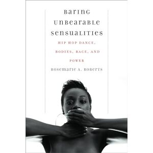 Roberts Baring Unbearable Sensualities: Hip Hop Dance, Bodies, Race, and Power Roberts Baring Unbearable Sensualities: Hip Hop Dance, Bodies, Race, and Power