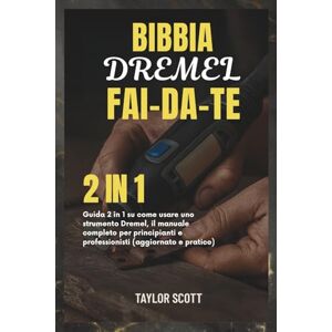 Scott BIBBIA DREMEL FAI-DA-TE: Guida 2 in 1 su come usare uno strumento Dremel, il manuale completo per principianti e professionisti (aggiornato e pratico) Scott BIBBIA DREMEL FAI-DA-TE: Guida 2 in 1 su come usare uno strumento Dremel, il manuale completo per principianti e professionisti (aggiornato e pratico)