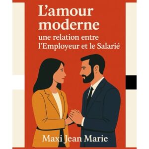 Maxi, Jean Marie L’amour moderne : une relation entre l’Employeur et le Salarié: Quand l’amour se soumet aux lois du pouvoir, il cesse d’être libre. Maxi, Jean Marie L’amour moderne : une relation entre l’Employeur et le Salarié: Quand l’amour se soumet aux lois du pouvoir, il cesse d’être libre.