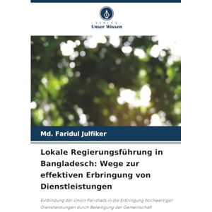 Julfiker, Md. Faridul Lokale Regierungsführung in Bangladesch: Wege zur effektiven Erbringung von Dienstleistungen: Einbindung der Union Parishads in die Erbringung ... durch Beteiligung der Gemeinschaft Julfiker, Md. Faridul Lokale Regierungsführung in Bangladesch: Wege zur effektiven Erbringung von Dienstleistungen: Einbindung der Union Parishads in die Erbringung ... durch Beteiligung der Gemeinschaft