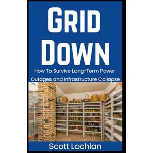 Scott Grid Down: How To Survive Long-Term Power Outages and Infrastructure Collapse (When the World Stops) Scott Grid Down: How To Survive Long-Term Power Outages and Infrastructure Collapse (When the World Stops)