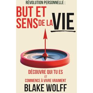 Wolff, Blake But et sens de la vie: Découvre qui tu es et commence à vivre vraiment. (Révolution personnelle) Wolff, Blake But et sens de la vie: Découvre qui tu es et commence à vivre vraiment. (Révolution personnelle)