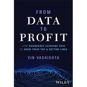Vashishta, Vin From Data To Profit: How Businesses Leverage Data to Grow Their Top and Bottom Lines Vashishta, Vin From Data To Profit: How Businesses Leverage Data to Grow Their Top and Bottom Lines