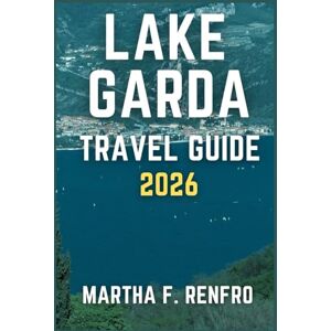 F. Renfro, Martha LAKE GARDA TRAVEL GUIDE 2026: Discover Stunning Shores, Medieval Towns and Authentic Italian Experiences F. Renfro, Martha LAKE GARDA TRAVEL GUIDE 2026: Discover Stunning Shores, Medieval Towns and Authentic Italian Experiences