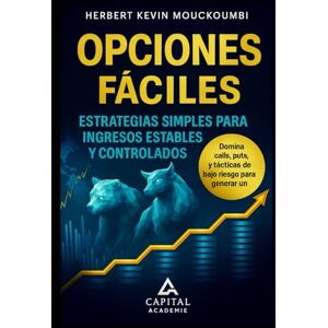 MOUCKOUMBI, Herbert Kevin Opciones fáciles: Estrategias simples para ingresos estables y controlados: Domina calls, puts y tácticas de bajo riesgo para generar un flujo de efectivo mensual confinable MOUCKOUMBI, Herbert Kevin Opciones fáciles: Estrategias simples para ingresos estables y controlados: Domina calls, puts y tácticas de bajo riesgo para generar un flujo de efectivo mensual confinable