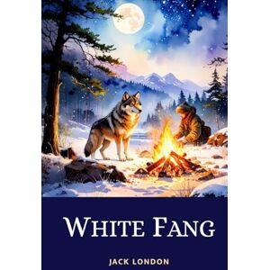 London, Jack White Fang: The Gripping Adventure of a Wolf-Dog Fighting to Survive in the Untamed Yukon Wilderness London, Jack White Fang: The Gripping Adventure of a Wolf-Dog Fighting to Survive in the Untamed Yukon Wilderness