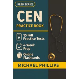 Philips CEN Practice Book: 15 Full-Length CEN Practice Tests — Realistic Emergency Nursing Exam Simulations for First-Time Certification Success Philips CEN Practice Book: 15 Full-Length CEN Practice Tests — Realistic Emergency Nursing Exam Simulations for First-Time Certification Success