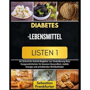 Franfurter, Sebastian DIABETES-LEBENSMITTEL LISTEN 1: Ihr Schritt-für-Schritt-Begleiter zur Veränderung Ihrer Essgewohnheiten für bessere Gesundheit, stabile Energie und anhaltendes Wohlbenden Franfurter, Sebastian DIABETES-LEBENSMITTEL LISTEN 1: Ihr Schritt-für-Schritt-Begleiter zur Veränderung Ihrer Essgewohnheiten für bessere Gesundheit, stabile Energie und anhaltendes Wohlbenden