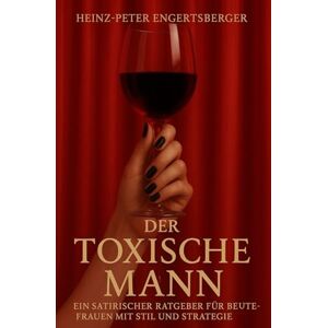 Engertsberger, Heinz-Peter Der toxische Mann: Wie du toxische Typen um den Finger wickelst – und wieder freilässt Engertsberger, Heinz-Peter Der toxische Mann: Wie du toxische Typen um den Finger wickelst – und wieder freilässt