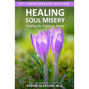 Gleeson M.D., Susan Healing Soul Misery: Finding the Pathway Home: 15th Anniversary Edition Gleeson M.D., Susan Healing Soul Misery: Finding the Pathway Home: 15th Anniversary Edition