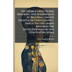 Birnstiel, Franz Heinrich Die Sterblichkeit in dem Kranken- und Waisenhauß zu Bruchsal und die öfentliche Verpflegungs-Anstalten der armen Kranken und Nothleidenden in dem FÃ1/4rstentum Speier Birnstiel, Franz Heinrich Die Sterblichkeit in dem Kranken- und Waisenhauß zu Bruchsal und die öfentliche Verpflegungs-Anstalten der armen Kranken und Nothleidenden in dem FÃ1/4rstentum Speier