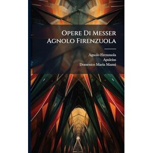 Firenzuola, Agnolo Opere Di Messer Agnolo Firenzuola: Ragionamenti. Le Novelle... Firenzuola, Agnolo Opere Di Messer Agnolo Firenzuola: Ragionamenti. Le Novelle...