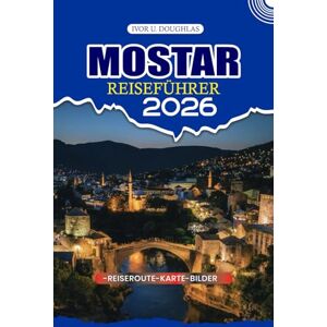 DOUGHLAS, IVOR U. MOSTAR REISEFÜHRER 2026: Erkunden Sie das Herz der Herzegowina mit fachkundiger Führung: versteckte Schätze, lokale Kultur, authentische Küche und unvergessliche Reiserouten DOUGHLAS, IVOR U. MOSTAR REISEFÜHRER 2026: Erkunden Sie das Herz der Herzegowina mit fachkundiger Führung: versteckte Schätze, lokale Kultur, authentische Küche und unvergessliche Reiserouten