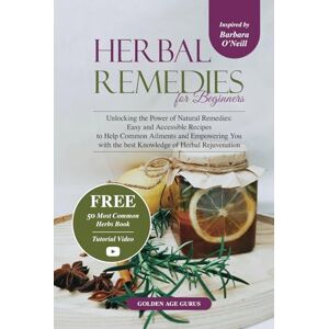 Gurus, Golden Age Herbal Remedies for Beginners: Unlocking the Power of Natural Remedies Easy and Accessible Recipes to Help Common Ailments and Empowering you with the Best Knowledge of Herbal Rejuvenation Gurus, Golden Age Herbal Remedies for Beginners: Unlocking the Power of Natural Remedies Easy and Accessible Recipes to Help Common Ailments and Empowering you with the Best Knowledge of Herbal Rejuvenation