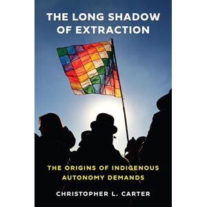 Carter, Christopher L. The Long Shadow of Extraction: The Origins of Indigenous Autonomy Demands Carter, Christopher L. The Long Shadow of Extraction: The Origins of Indigenous Autonomy Demands