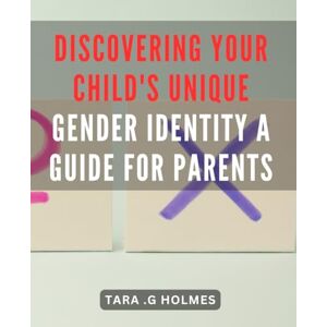 G Holmes, Tara . Discovering Your Child's Unique Gender Identity: A Guide for Parents: Empowering Parents to Understand and Support Their Child's Gender Identity: A Comprehensive Guide for Navigating the Journey. G Holmes, Tara . Discovering Your Child's Unique Gender Identity: A Guide for Parents: Empowering Parents to Understand and Support Their Child's Gender Identity: A Comprehensive Guide for Navigating the Journey.