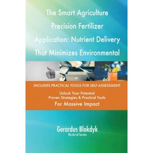 Gerardus Blokdyk - The Art of Service The Smart Agriculture Precision Fertilizer Application: Nutrient Delivery That Minimizes Environmental Impact Gerardus Blokdyk - The Art of Service The Smart Agriculture Precision Fertilizer Application: Nutrient Delivery That Minimizes Environmental Impact