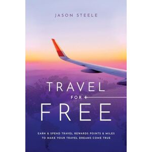 Steele, Jason Travel for Free: How to Use Points and Miles to See the World Steele, Jason Travel for Free: How to Use Points and Miles to See the World