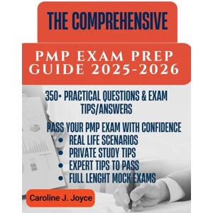 Joyce, Caroline J. THE COMPREHENSIVE PMP EXAM PREP GUIDE: A Beginner-Friendly Clear, Easy-to-Follow Study Plan, 350+ Practice Questions, Predictive Projects, and Expert Tips to Pass on Your First Try Joyce, Caroline J. THE COMPREHENSIVE PMP EXAM PREP GUIDE: A Beginner-Friendly Clear, Easy-to-Follow Study Plan, 350+ Practice Questions, Predictive Projects, and Expert Tips to Pass on Your First Try