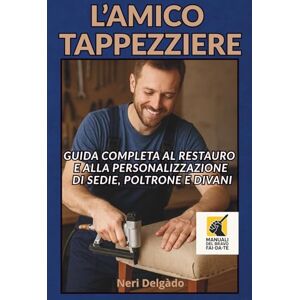DELGÀDO, NERI L'AMICO TAPPEZZIERE: Guida completa al restauro e alla personalizzazione di sedie, poltrone e divani: 9 (Manuali del Bravo Fai-Da-Te) DELGÀDO, NERI L'AMICO TAPPEZZIERE: Guida completa al restauro e alla personalizzazione di sedie, poltrone e divani: 9 (Manuali del Bravo Fai-Da-Te)
