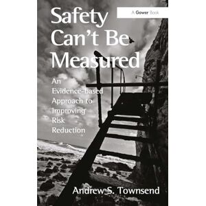 Townsend, Andrew S. Safety Can't Be Measured: An Evidence-based Approach to Improving Risk Reduction Townsend, Andrew S. Safety Can't Be Measured: An Evidence-based Approach to Improving Risk Reduction