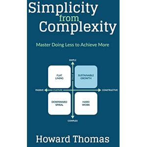 Thomas, Howard Simplicity from Complexity: Master Doing Less to Achieve More Thomas, Howard Simplicity from Complexity: Master Doing Less to Achieve More